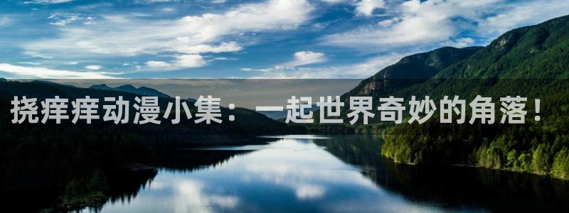 age动漫官网在线入口：挠痒痒动漫小集：一起世界奇妙的角落！