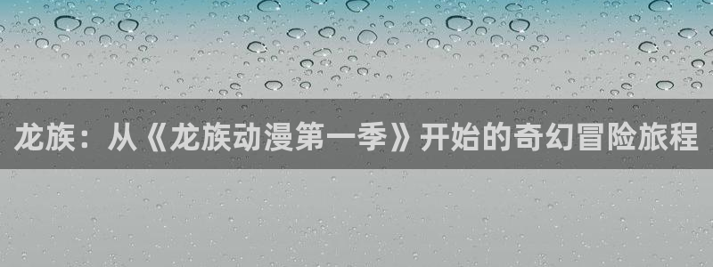 colomanage漫画官网：龙族：从《龙族动漫第一季》开始的奇幻冒险旅程