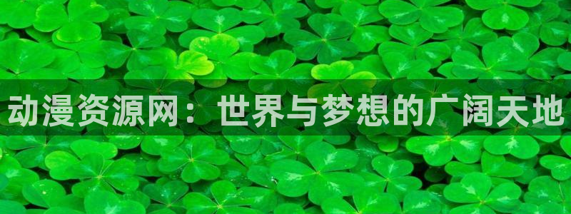 age樱花动漫：动漫资源网：世界与梦想的广阔天地