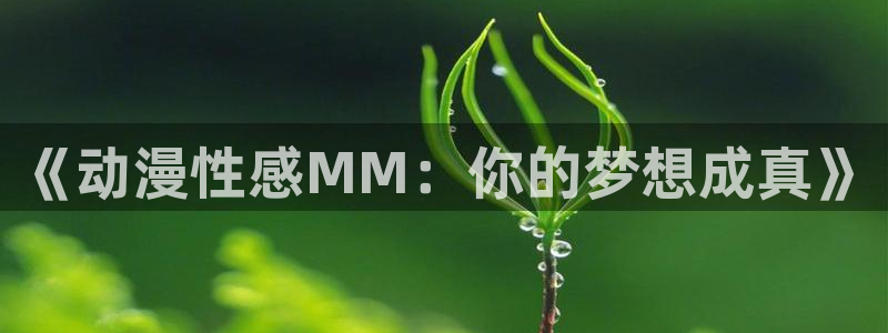 managereader漫画官网入口：《动漫性感MM：你的梦想成真》