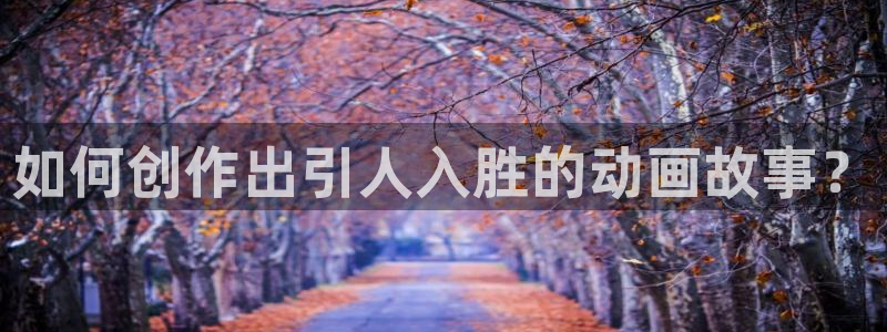 age漫画网：如何创作出引人入胜的动画故事？