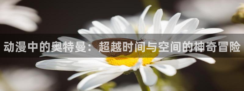 age动漫网：动漫中的奥特曼：超越时间与空间的神奇冒险