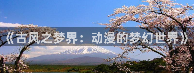 volcanicage漫画：《古风之梦界：动漫的梦幻世界》