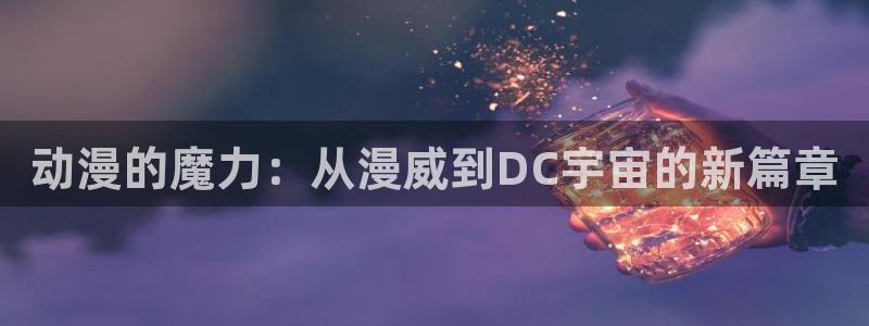 colamanage漫画官网：动漫的魔力：从漫威到DC宇宙的新篇章