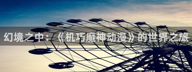 backstage韩漫免费观看：幻境之中：《机巧魔神动漫》的世界之旅