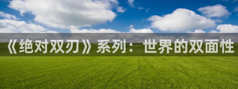 age动漫网上看：《绝对双刃》系列：世界的双面性