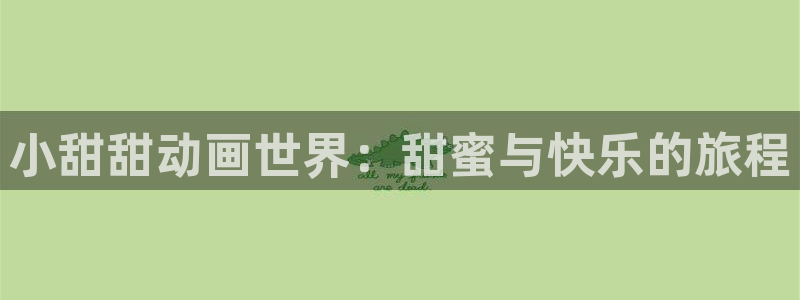 age动漫官网樱花动漫：小甜甜动画世界：甜蜜与快乐的旅程
