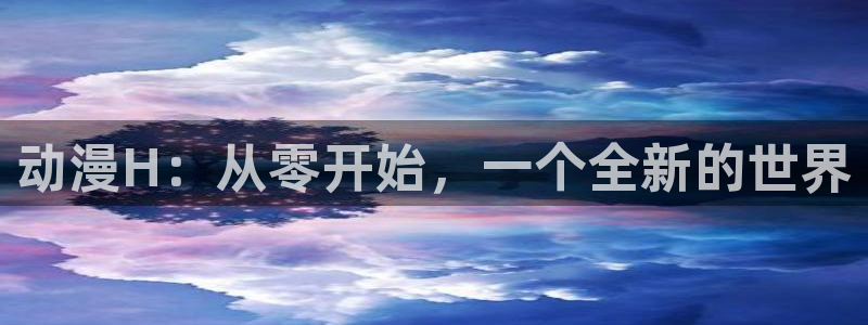 拷贝漫画 copymanager.ory网站：动漫H：从零开始，一个全新的世界