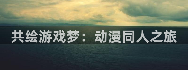 拷贝漫画 copymanager.ory网站：共绘游戏梦：动漫同人之旅