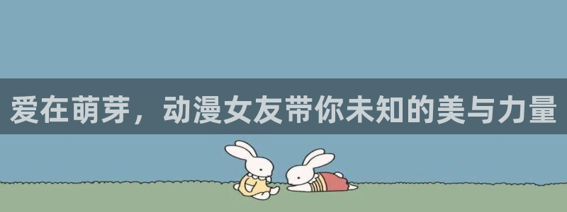 age漫画网：爱在萌芽，动漫女友带你未知的美与力量
