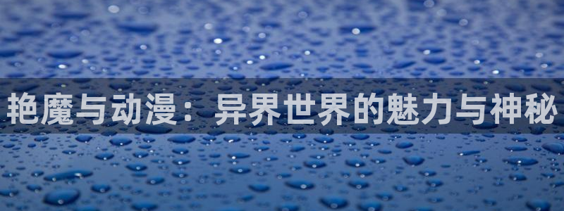 backstage韩漫免费观看：艳魔与动漫：异界世界的魅力与神秘
