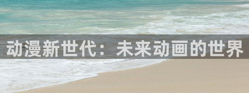 age动漫官网版入口：动漫新世代：未来动画的世界