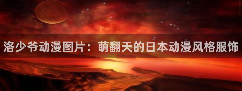 lovestage漫画免费阅读：洛少爷动漫图片：萌翻天的日本动漫风格服饰