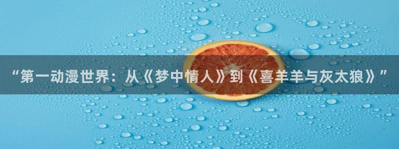 age动漫网下载：“第一动漫世界：从《梦中情人》到《喜羊羊与灰太狼》”