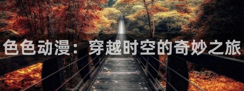 age动漫官网网址：色色动漫：穿越时空的奇妙之旅