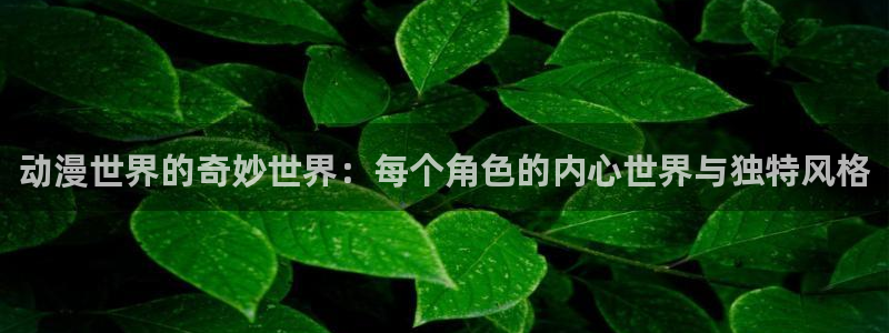 age动漫正版网：动漫世界的奇妙世界：每个角色的内心世界与独特风格