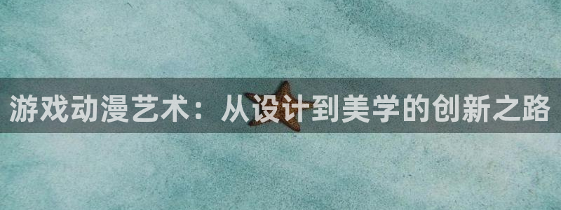 age动漫官网网址：游戏动漫艺术：从设计到美学的创新之路